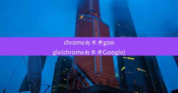 chrome打不开google(chrome打不开Google)