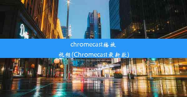 chromecast播放视频(Chromecast最新款)