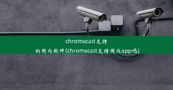 chromecast支持的国内软件(chromecast支持国内app吗)