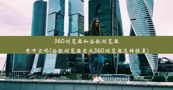 360浏览器和谷歌浏览器有冲突吗(谷歌浏览器变成360浏览器怎样恢复)