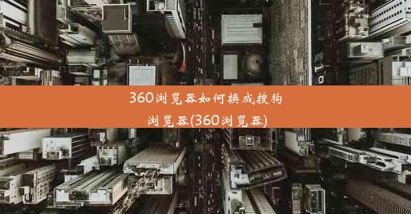 360浏览器如何换成搜狗浏览器(360浏览器)