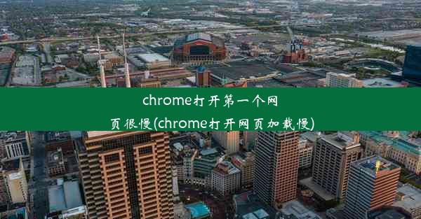 chrome打开第一个网页很慢(chrome打开网页加载慢)