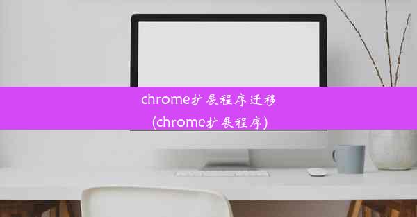 chrome扩展程序迁移(chrome扩展程序)