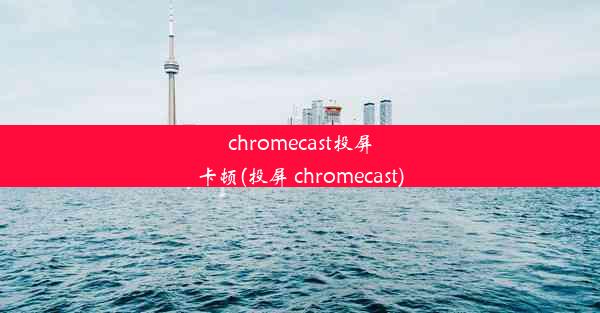 chromecast投屏卡顿(投屏 chromecast)