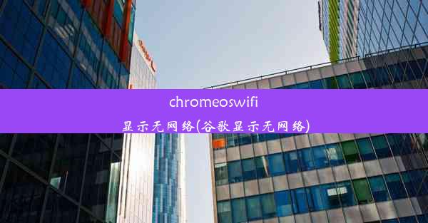 chromeoswifi显示无网络(谷歌显示无网络)