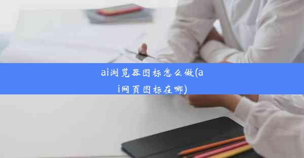 ai浏览器图标怎么做(ai网页图标在哪)