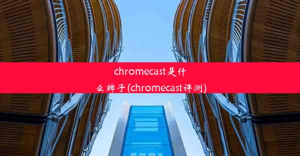 chromecast是什么牌子(chromecast评测)