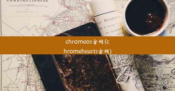 chromeos官网(chromehearts官网)