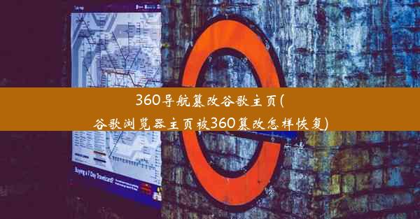 360导航篡改谷歌主页(谷歌浏览器主页被360篡改怎样恢复)