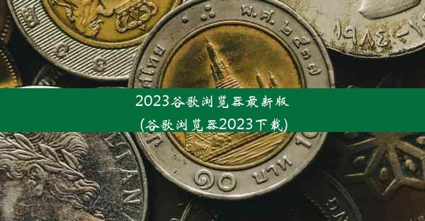 2023谷歌浏览器最新版(谷歌浏览器2023下载)