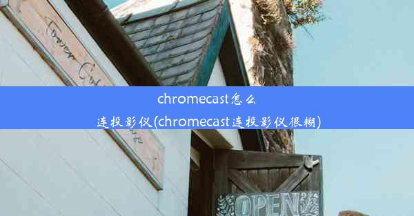 chromecast怎么连投影仪(chromecast连投影仪很糊)