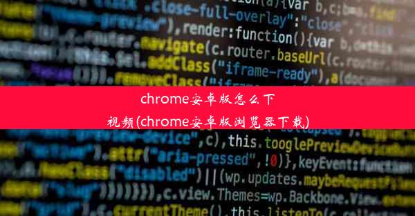 chrome安卓版怎么下视频(chrome安卓版浏览器下载)