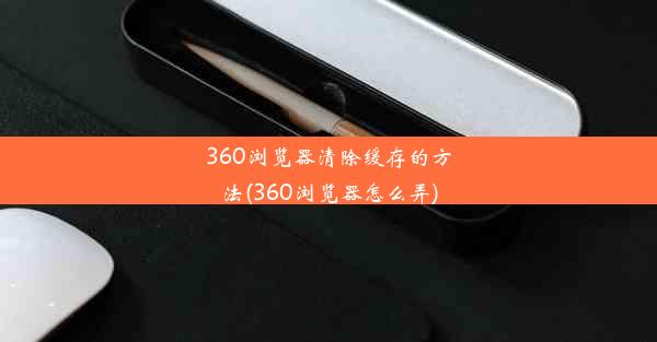 360浏览器清除缓存的方法(360浏览器怎么弄)