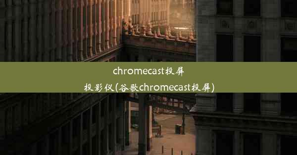 chromecast投屏投影仪(谷歌chromecast投屏)