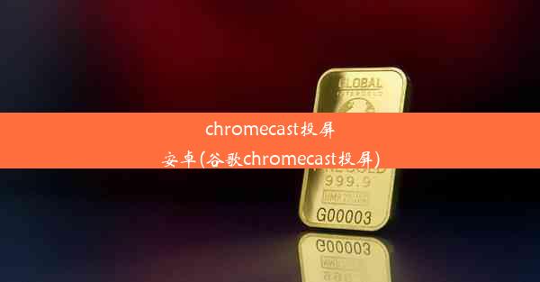 chromecast投屏安卓(谷歌chromecast投屏)