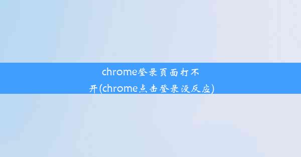 chrome登录页面打不开(chrome点击登录没反应)