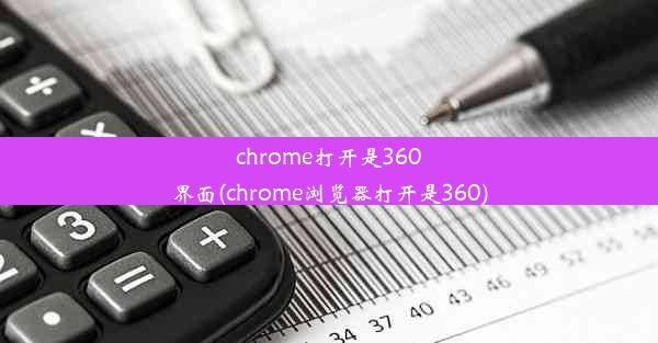 chrome打开是360界面(chrome浏览器打开是360)