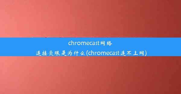 chromecast网络连接受限是为什么(chromecast连不上网)