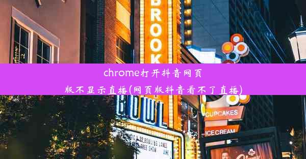 chrome打开抖音网页版不显示直播(网页版抖音看不了直播)