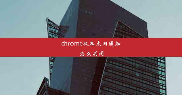 chrome版本太旧通知怎么关闭