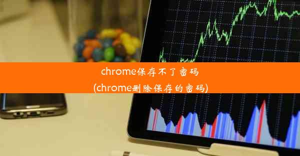 chrome保存不了密码(chrome删除保存的密码)