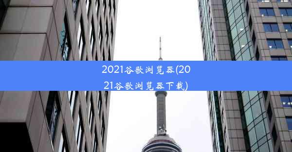 2021谷歌浏览器(2021谷歌浏览器下载)