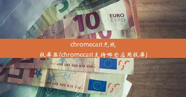 chromecast无线投屏器(chromecast支持哪些应用投屏)