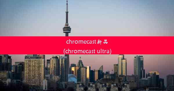 chromecast新品(chromecast ultra)