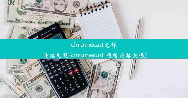 chromecast怎样连接电视(chromecast 网络连接受限)