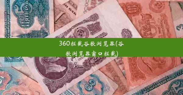 360拦截谷歌浏览器(谷歌浏览器窗口拦截)