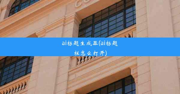 ai标题生成器(ai标题栏怎么打开)