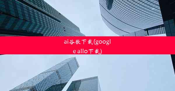 ai谷歌下载(google allo下载)