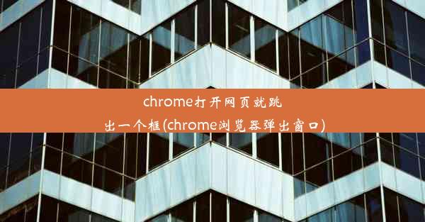 chrome打开网页就跳出一个框(chrome浏览器弹出窗口)