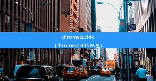 chromecast4k(chromecast4k配置)