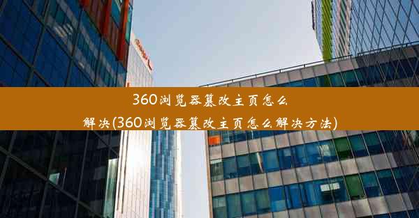 360浏览器篡改主页怎么解决(360浏览器篡改主页怎么解决方法)