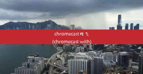 chromecast网飞(chromecast with)