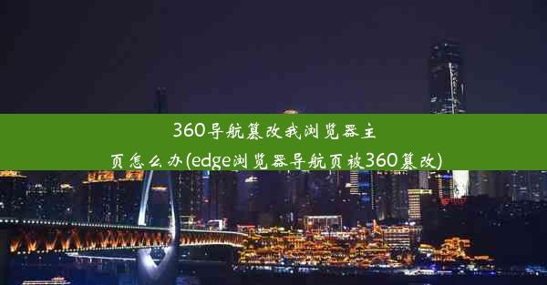 360导航篡改我浏览器主页怎么办(edge浏览器导航页被360篡改)