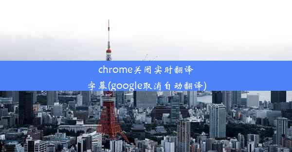 chrome关闭实时翻译字幕(google取消自动翻译)