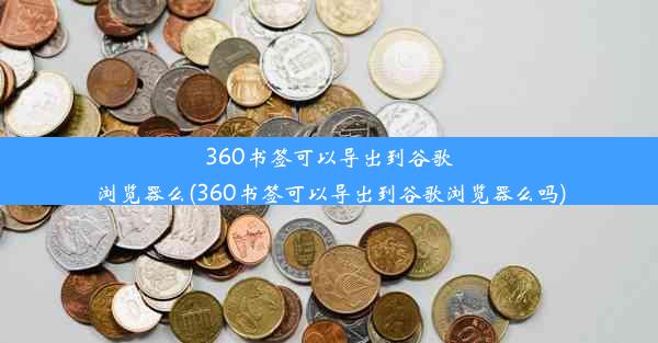 360书签可以导出到谷歌浏览器么(360书签可以导出到谷歌浏览器么吗)