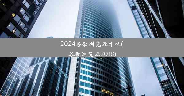 2024谷歌浏览器外观(谷歌浏览器2018)