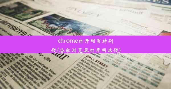 chrome打开网页特别慢(谷歌浏览器打开网站慢)