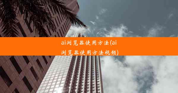 ai浏览器使用方法(ai浏览器使用方法视频)