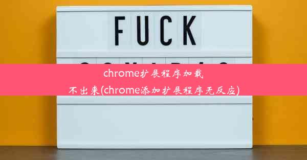 chrome扩展程序加载不出来(chrome添加扩展程序无反应)