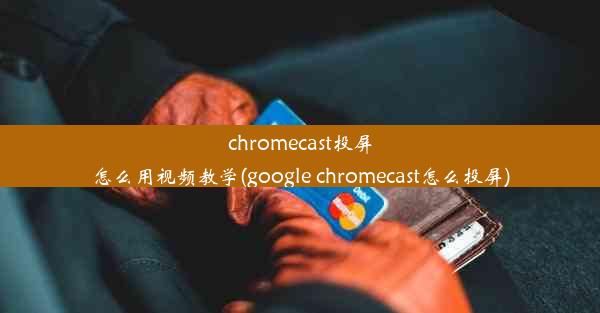 chromecast投屏怎么用视频教学(google chromecast怎么投屏)