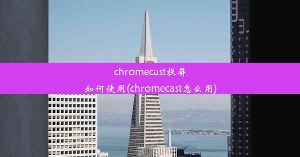 chromecast投屏如何使用(chromecast怎么用)