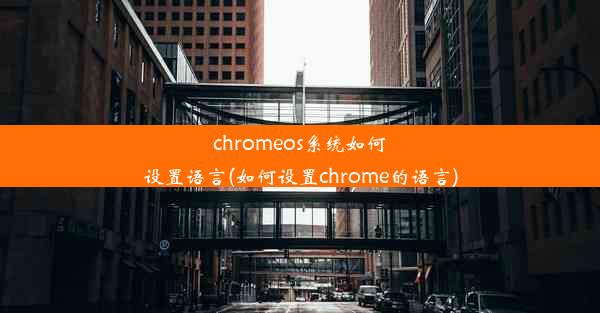 chromeos系统如何设置语言(如何设置chrome的语言)