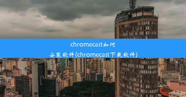 chromecast如何安装软件(chromecast下载软件)