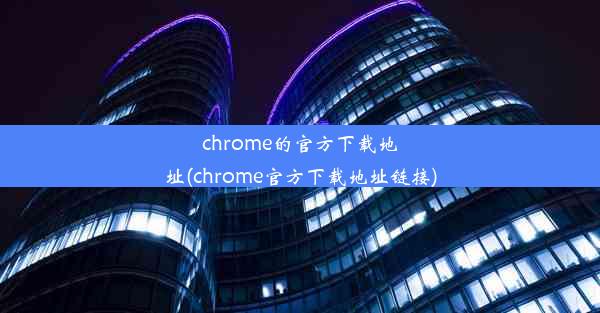 chrome的官方下载地址(chrome官方下载地址链接)