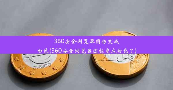 360安全浏览器图标变成白色(360安全浏览器图标变成白色了)