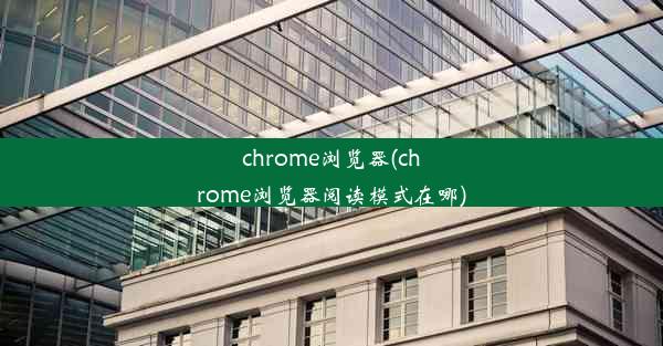 chrome浏览器(chrome浏览器阅读模式在哪)